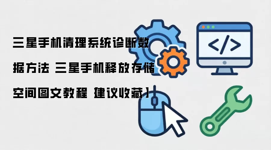 三星手机清理系统诊断数据方法 三星手机释放存储空间图文教程【建议收藏】