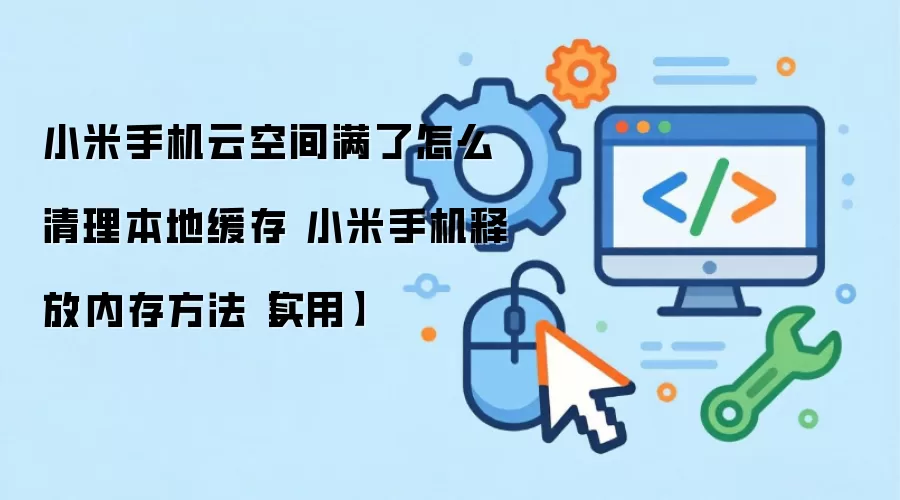 小米手机云空间满了怎么清理本地缓存 小米手机释放内存方法【实用】