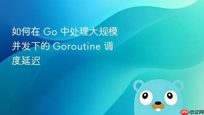 如何在 Go 中处理大规模并发下的 Goroutine 调度延迟