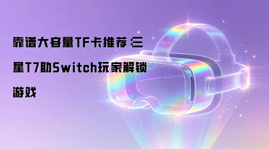 靠谱大容量TF卡推荐:三星T7助Switch玩家解锁游戏