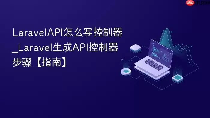 Lara velAPI怎么写控制器_Lara vel生成API控制器步骤【指南】