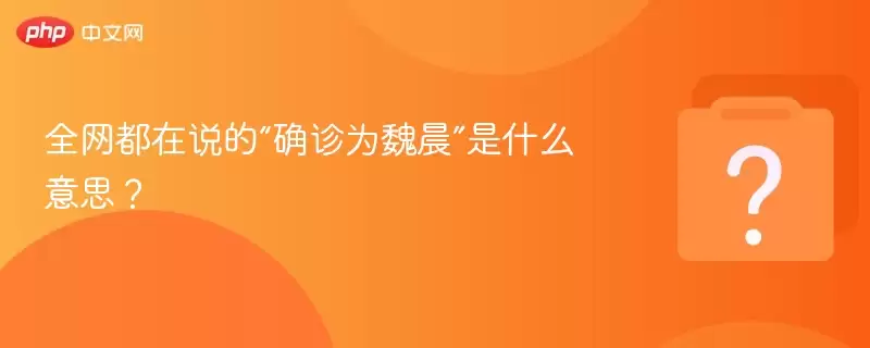 全网都在说的“确诊为魏晨”是什么意思?