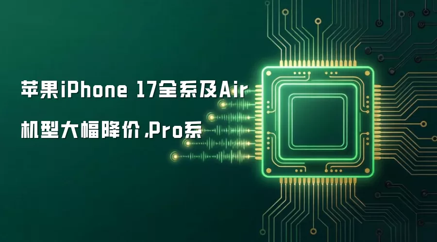 苹果iPhone 17全系及Air机型大幅降价,Pro系