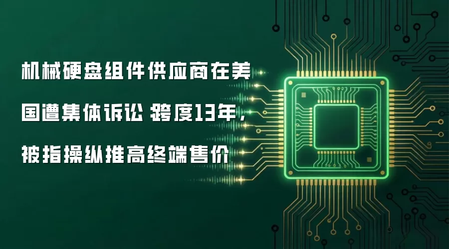 机械硬盘组件供应商在美国遭集体诉讼:跨度13年,被指操纵推高终端售价