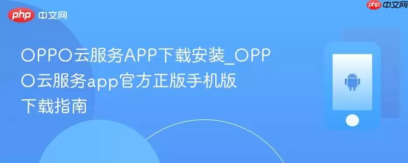 oppo云服务app下载安装_oppo云服务app官方正版手机版下载指南