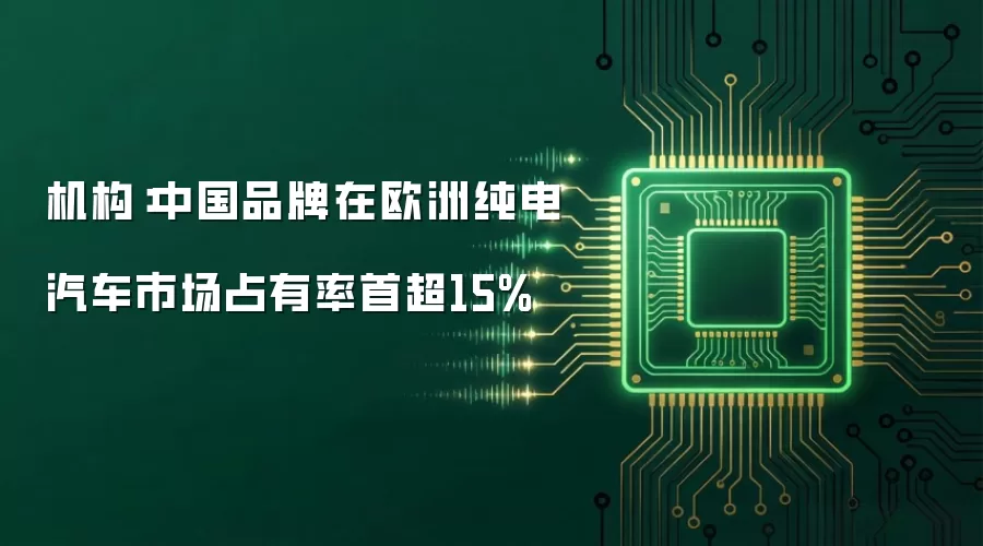 机构:中国品牌在欧洲纯电汽车市场占有率首超15%