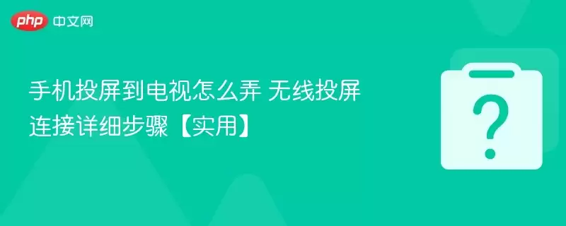 手机投屏到电视怎么弄 无线投屏连接详细步骤【实用】