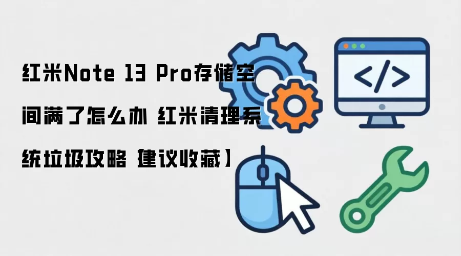 红米Note 13 Pro存储空间满了怎么办 红米清理系统垃圾攻略【建议收藏】