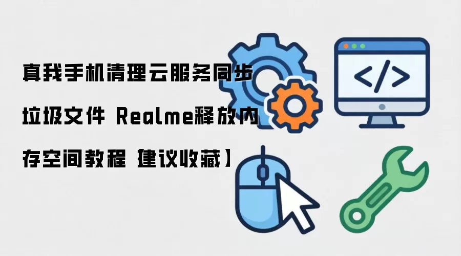 真我手机清理云服务同步垃圾文件 Realme释放内存空间教程【建议收藏】