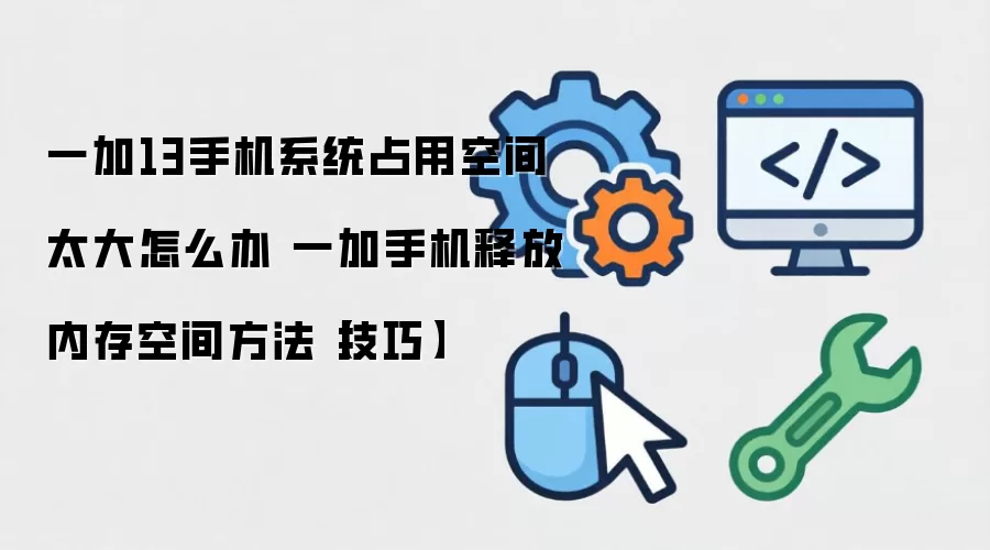 一加13手机系统占用空间太大怎么办 一加手机释放内存空间方法【技巧】