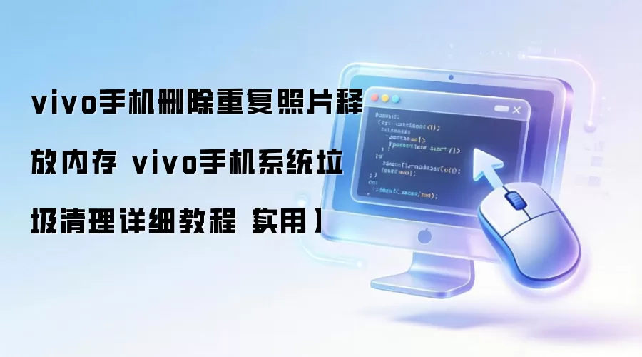 vivo手机删除重复照片释放内存 vivo手机系统垃圾清理详细教程【实用】