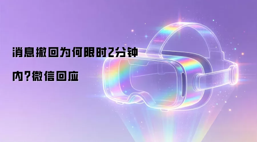 消息撤回为何限时2分钟内?微信回应