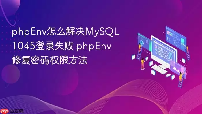 phpEnv怎么解决MySQL1045登录失败 phpEnv修复密码权限方法
