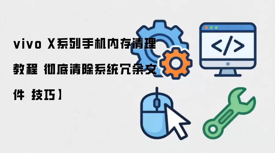 vivo X系列手机内存清理教程 彻底清除系统冗余文件【技巧】