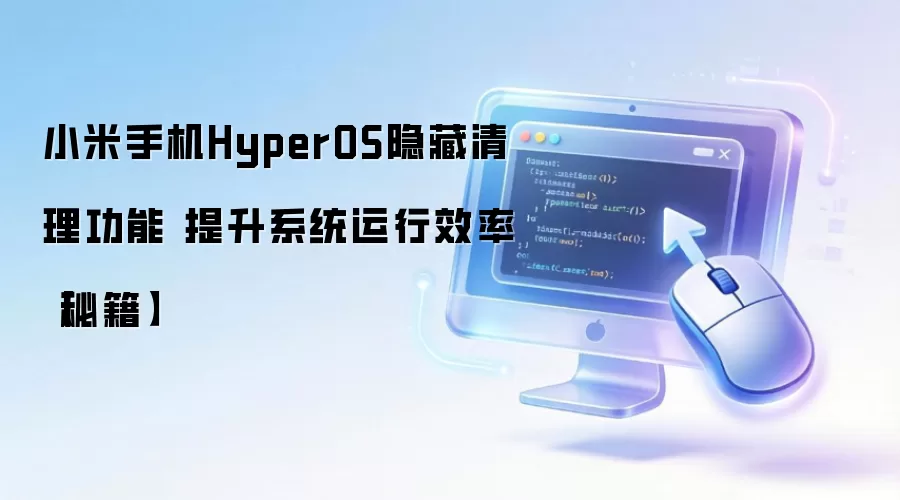 小米手机HyperOS隐藏清理功能 提升系统运行效率【秘籍】
