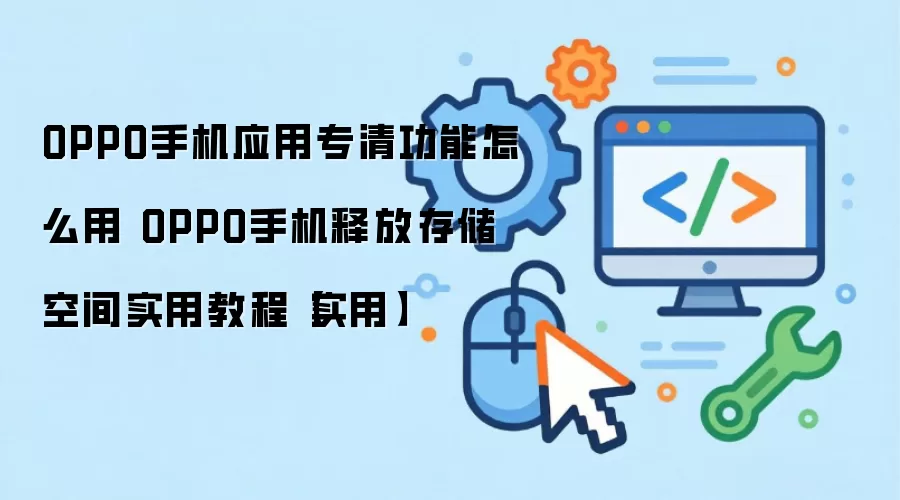 OPPO手机应用专清功能怎么用 OPPO手机释放存储空间实用教程【实用】