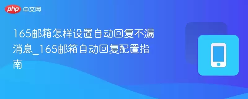 165邮箱怎样设置自动回复不漏消息_165邮箱自动回复配置指南