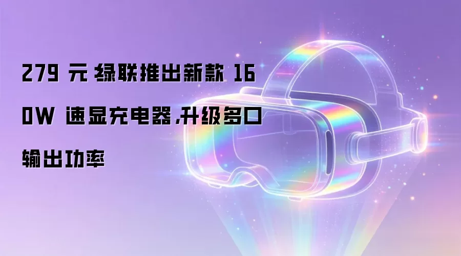 279 元：绿联推出新款 160W 速显充电器，升级多口输出功率