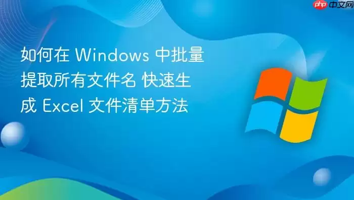 如何在 Windows 中批量提取所有文件名 快速生成 Excel 文件清单方法