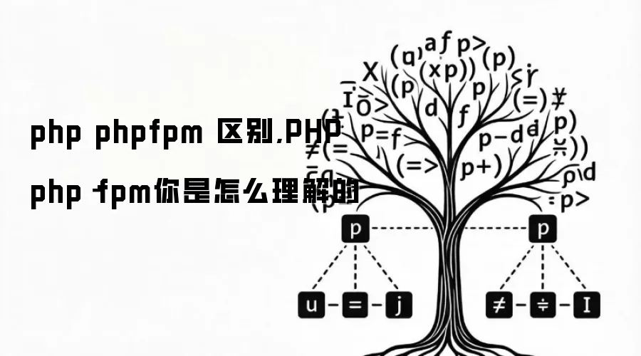 php phpfpm 区别,PHP php-fpm你是怎么理解的