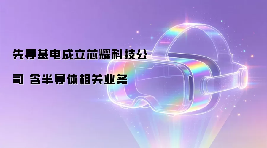 先导基电成立芯耀科技公司 含半导体相关业务