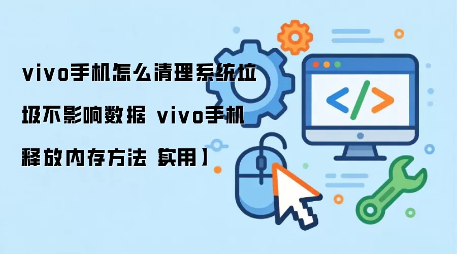 vivo手机怎么清理系统垃圾不影响数据 vivo手机释放内存方法【实用】