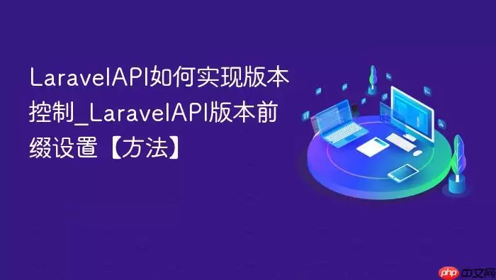 Lara velAPI如何实现版本控制_Lara velAPI版本前缀设置【方法】