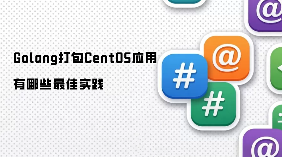 Golang打包CentOS应用有哪些最佳实践