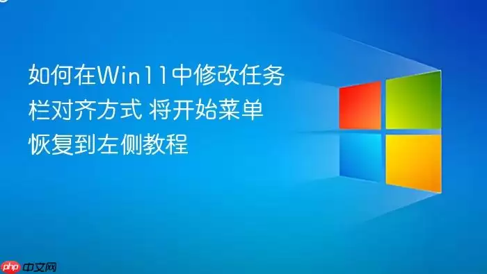 如何在Win11中修改任务栏对齐方式 将开始菜单恢复到左侧教程