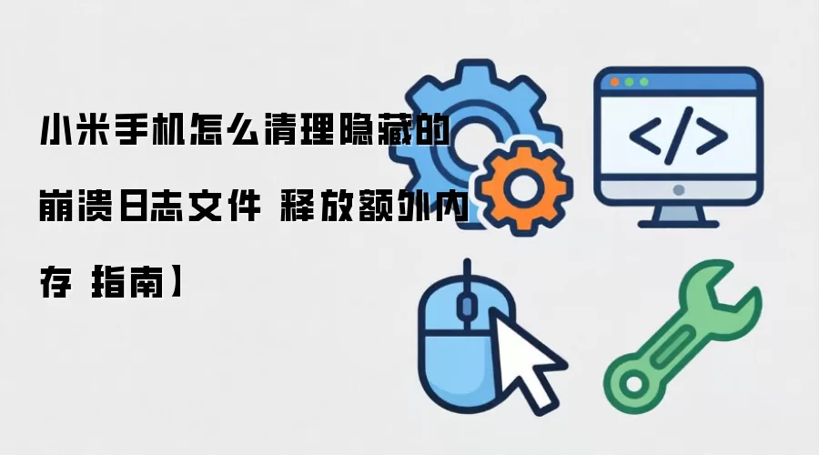 小米手机怎么清理隐藏的崩溃日志文件 释放额外内存【指南】