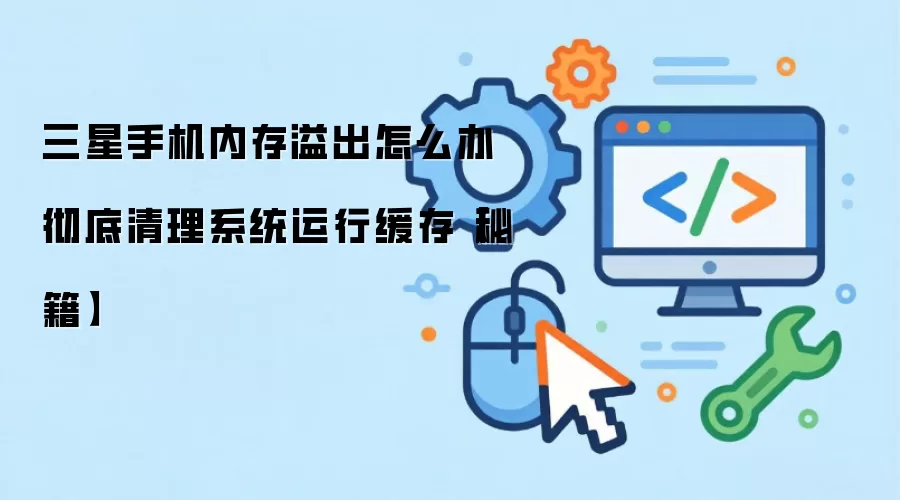 三星手机内存溢出怎么办 彻底清理系统运行缓存【秘籍】