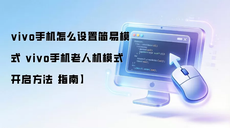 vivo手机怎么设置简易模式 vivo手机老人机模式开启方法【指南】