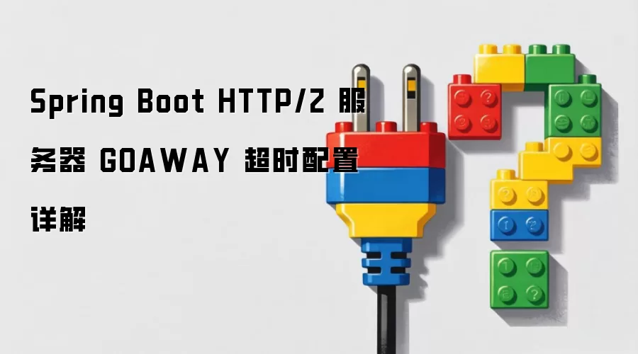 Spring Boot HTTP/2 服务器 GOAWAY 超时配置详解