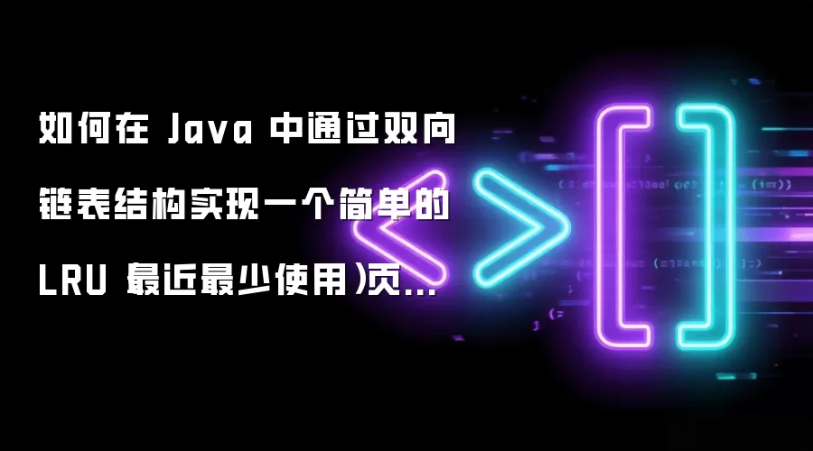 如何在 Ja va 中通过双向链表结构实现一个简单的 LRU(最近最少使用)页面置换算法缓存