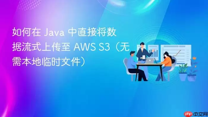 如何在 Ja va 中直接将数据流式上传至 AWS S3(无需本地临时文件)