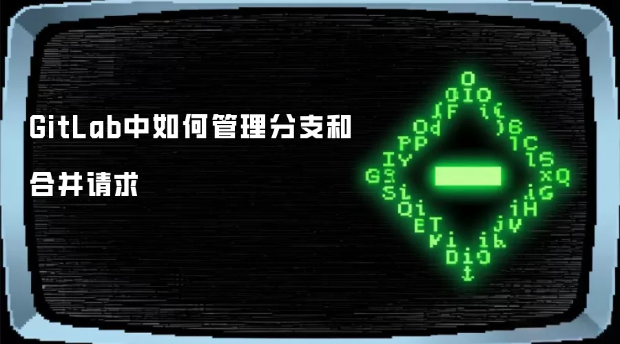 GitLab中如何管理分支和合并请求