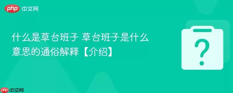 什么是草台班子 草台班子是什么意思的通俗解释【介绍】