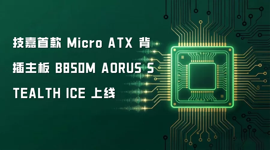 技嘉首款 Micro ATX 背插主板 B850M AORUS STEALTH ICE 上线