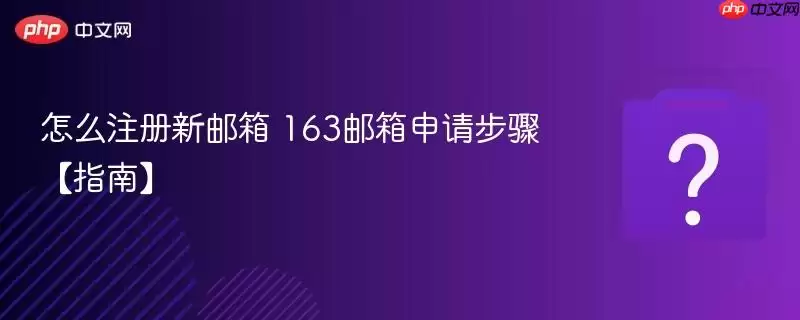 怎么注册新邮箱 163邮箱申请步骤【指南】