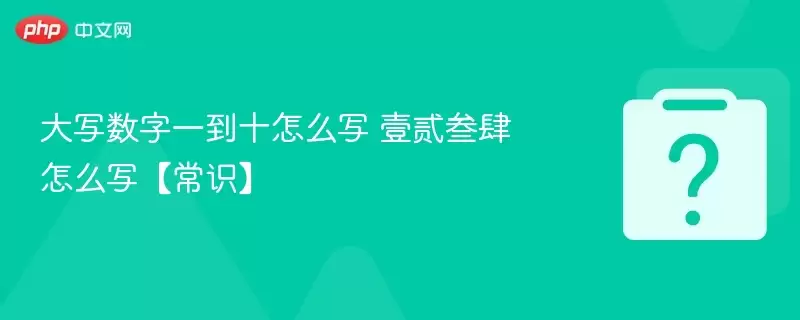 大写数字一到十怎么写 壹贰叁肆怎么写【常识】