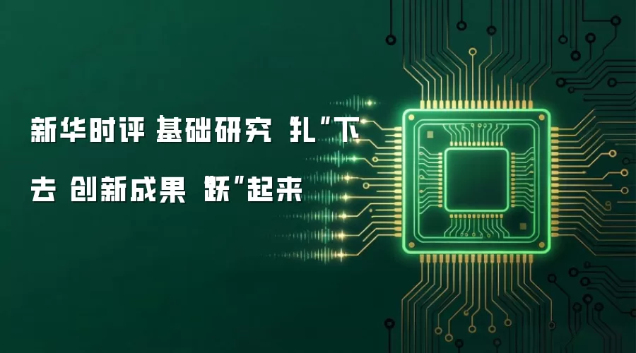 新华时评|基础研究“扎”下去 创新成果“跃”起来