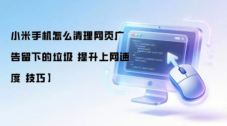小米手机怎么清理网页广告留下的垃圾 提升上网速度【技巧】