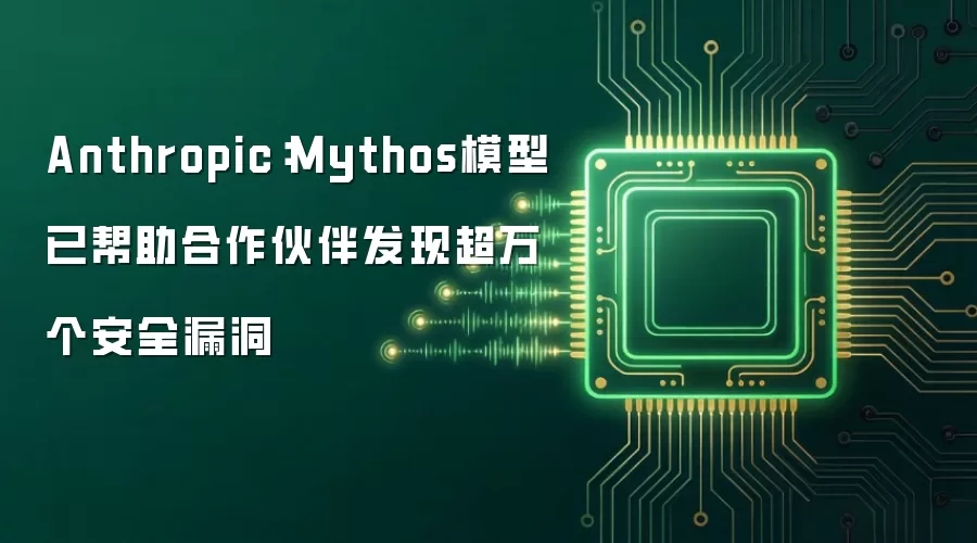 Anthropic：Mythos模型已帮助合作伙伴发现超万个安全漏洞