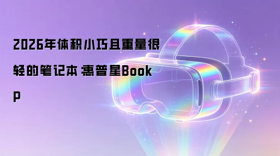 2026年体积小巧且重量很轻的笔记本:惠普星Book P