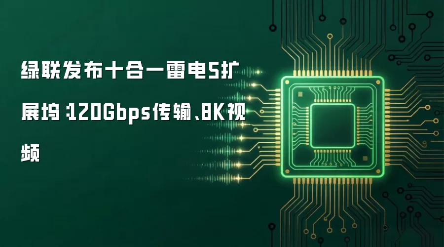 绿联发布十合一雷电5扩展坞:120Gbps传输、8K视频