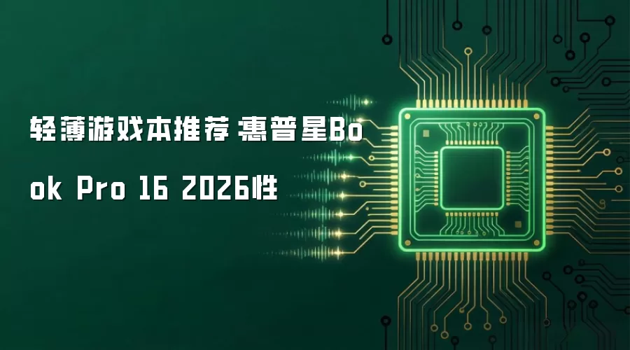 轻薄游戏本推荐:惠普星Book Pro 16 2026性