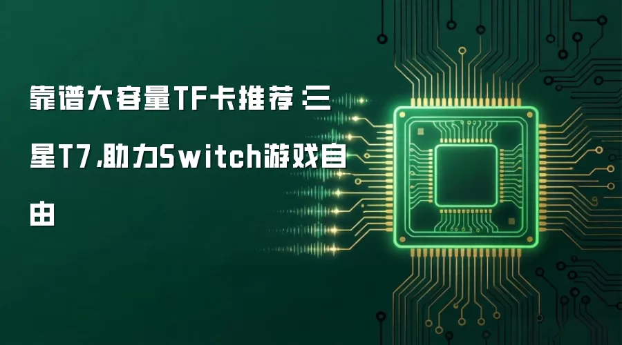 靠谱大容量TF卡推荐:三星T7,助力Switch游戏自由