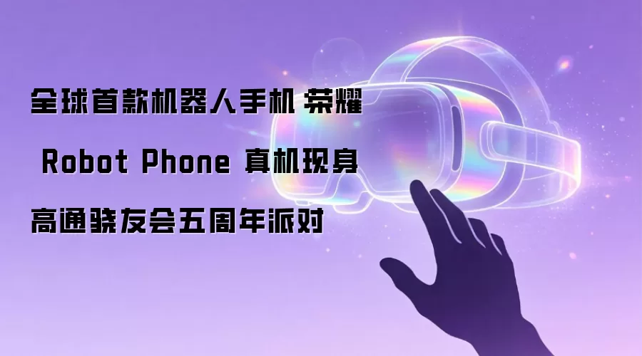 全球首款机器人手机:荣耀 Robot Phone 真机现身高通骁友会五周年派对