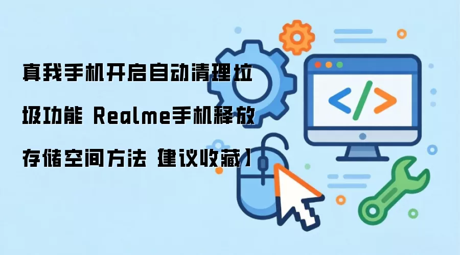 真我手机开启自动清理垃圾功能 Realme手机释放存储空间方法【建议收藏】