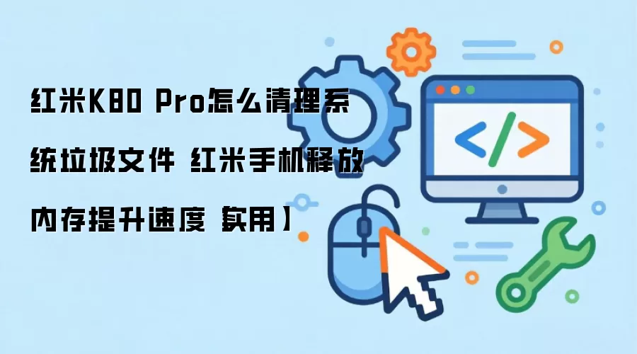 红米K80 Pro怎么清理系统垃圾文件 红米手机释放内存提升速度【实用】